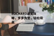 ROCHARD通关攻略,步步为营,轻松闯关 ROCHARD通关攻略,步步为营,轻松闯关