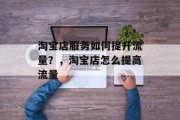 淘宝店服务如何提升流量?,淘宝店怎么提高流量 淘宝店服务如何提升流量?,淘宝店怎么提高流量