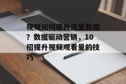 视频如何提升流量数据?数据驱动营销,10招提升视频观看量的技巧 视频如何提升流量数据?数据驱动营销,10招提升视频观看量的技巧