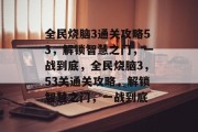 全民烧脑3通关攻略53，解锁智慧之门，一战到底，全民烧脑3，53关通关攻略，解锁智慧之门，一战到底