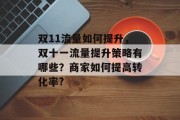 双11流量如何提升,双十一流量提升策略有哪些?商家如何提高转化率? 双11流量如何提升,双十一流量提升策略有哪些?商家如何提高转化率?
