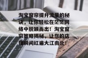淘宝窗帘提升流量的秘诀,让你轻松在茫茫网络中脱颖而出!淘宝窗帘策略揭秘,让您的店铺瞬间红遍大江南北! 淘宝窗帘提升流量的秘诀,让你轻松在茫茫网络中脱颖而出!淘宝窗帘策略揭秘,让您的店铺瞬间红遍大江南北!
