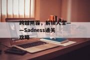 跨越阴霾，解锁人生——Sadness通关攻略