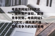 电商类网站SEO优化,提升用户体验,赢得竞争优势,电商网站SEO优化,提升用户体验与竞争力的关键策略 电商类网站SEO优化,提升用户体验,赢得竞争优势,电商网站SEO优化,提升用户体验与竞争力的关键策略