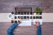 中山网站排名推广方案,全方位提升企业网络影响力 中山网站排名推广方案,全方位提升企业网络影响力