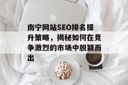 南宁网站SEO排名提升策略,揭秘如何在竞争激烈的市场中脱颖而出 南宁网站SEO排名提升策略,揭秘如何在竞争激烈的市场中脱颖而出