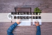视频定位外地没流量了?教你轻松应对流量荒! 视频定位外地没流量了?教你轻松应对流量荒!