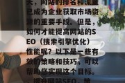 在互联网竞争激烈的今天,网站的排名和流量已成为企业获取市场资源的重要手段。但是,如何才能提高网站的SEO(搜索引擎优化)性能呢?以下是一些有效的策略和技巧,可以帮助您实现这个目标。,提升网站SEO,策略与技巧 在互联网竞争激烈的今天,网站的排名和流量已成为企业获取市场资源的重要手段。但是,如何才能提高网站的SEO(搜索引擎优化)性能呢?以下是一些有效的策略和技巧,可以帮助您实现这个目标。,提升网站SEO,策略与技巧