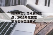 新政频出,热点新闻盘点,2023年政策变革与公众关注焦点 新政频出,热点新闻盘点,2023年政策变革与公众关注焦点