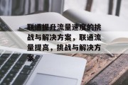 联通提升流量速度的挑战与解决方案,联通流量提高,挑战与解决方案