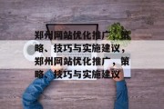 郑州网站优化推广,策略、技巧与实施建议,郑州网站优化推广,策略、技巧与实施建议 郑州网站优化推广,策略、技巧与实施建议,郑州网站优化推广,策略、技巧与实施建议