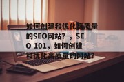 如何创建和优化高质量的SEO网站?,SEO 101,如何创建和优化高质量的网站? 如何创建和优化高质量的SEO网站?,SEO 101,如何创建和优化高质量的网站?