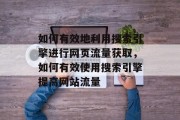 如何有效地利用搜索引擎进行网页流量获取，如何有效使用搜索引擎提高网站流量