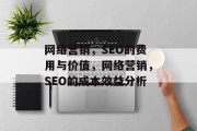 网络营销，SEO的费用与价值，网络营销，SEO的成本效益分析