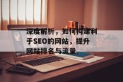 深度解析,如何构建利于SEO的网站,提升网站排名与流量 深度解析,如何构建利于SEO的网站,提升网站排名与流量