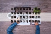 海底捞游戏攻略,海底捞全攻略,海底捞全新游戏,全方位攻略让你在海底捞玩得如痴如醉!