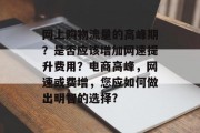 网上购物流量的高峰期？是否应该增加网速提升费用？电商高峰，网速或费增，您应如何做出明智的选择?
