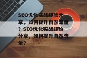 SEO优化实战经验分享,如何提升自然流量?SEO优化实战经验分享,如何提升自然流量?