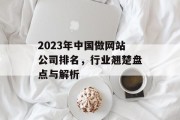 2023年中国做网站公司排名，行业翘楚盘点与解析