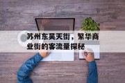 苏州东吴天街,繁华商业街的客流量探秘 苏州东吴天街,繁华商业街的客流量探秘