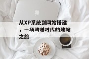 从XP系统到网站搭建,一场跨越时代的建站之旅 从XP系统到网站搭建,一场跨越时代的建站之旅