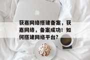 获嘉网络搭建备案，获嘉网络，备案成功！如何搭建网络平台?