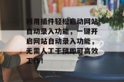 利用插件轻松启动网站自动录入功能，一键开启网站自动录入功能，无需人工干预即可高效工作！