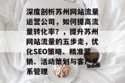 深度剖析苏州网站流量运营公司,如何提高流量转化率?,提升苏州网站流量的五步走,优化SEO策略、精准营销、活动策划与客户关系管理 深度剖析苏州网站流量运营公司,如何提高流量转化率?,提升苏州网站流量的五步走,优化SEO策略、精准营销、活动策划与客户关系管理