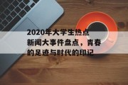 2020年大学生热点新闻大事件盘点,青春的足迹与时代的印记 2020年大学生热点新闻大事件盘点,青春的足迹与时代的印记
