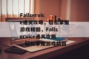 Fallservice通关攻略,轻松掌握游戏精髓,Fallservice通关攻略,轻松掌握游戏精髓 Fallservice通关攻略,轻松掌握游戏精髓,Fallservice通关攻略,轻松掌握游戏精髓