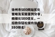 徐州市SEO网站优化策略及实施案例分享,精细化SEO优化,一招教你轻松提升徐州市SEO排名! 徐州市SEO网站优化策略及实施案例分享,精细化SEO优化,一招教你轻松提升徐州市SEO排名!