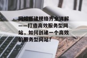 网站搭建规格齐全详解——打造高效服务型网站,如何创建一个高效的服务型网站? 网站搭建规格齐全详解——打造高效服务型网站,如何创建一个高效的服务型网站?