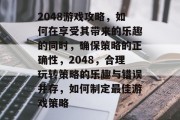 2048游戏攻略,如何在享受其带来的乐趣的同时,确保策略的正确性,2048,合理玩转策略的乐趣与错误并存,如何制定最佳游戏策略 2048游戏攻略,如何在享受其带来的乐趣的同时,确保策略的正确性,2048,合理玩转策略的乐趣与错误并存,如何制定最佳游戏策略