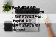 PayPal网站插件,你的财务管理新伙伴,新的财务管理平台, PayPal 支付插件带你轻松管理 finances! PayPal网站插件,你的财务管理新伙伴,新的财务管理平台, PayPal 支付插件带你轻松管理 finances!