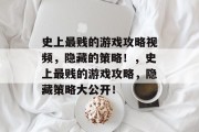 史上最贱的游戏攻略视频，隐藏的策略！，史上最贱的游戏攻略，隐藏策略大公开！