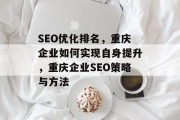 SEO优化排名,重庆企业如何实现自身提升,重庆企业SEO策略与方法 SEO优化排名,重庆企业如何实现自身提升,重庆企业SEO策略与方法
