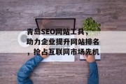 青岛SEO网站工具,助力企业提升网站排名,抢占互联网市场先机 青岛SEO网站工具,助力企业提升网站排名,抢占互联网市场先机