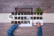 情感音乐如何提升流量?情感音乐,流量背后的策略与技巧