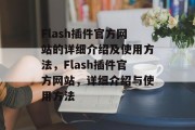 Flash插件官方网站的详细介绍及使用方法,Flash插件官方网站,详细介绍与使用方法 Flash插件官方网站的详细介绍及使用方法,Flash插件官方网站,详细介绍与使用方法