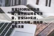 吉安SEO网站优化攻略,提升网站排名与流量,吉安SEO实战,网站优化攻略,提升排名与流量 吉安SEO网站优化攻略,提升网站排名与流量,吉安SEO实战,网站优化攻略,提升排名与流量