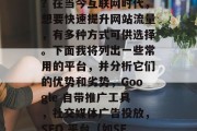 提升流量的平台有哪些?在当今互联网时代,想要快速提升网站流量,有多种方式可供选择。下面我将列出一些常用的平台,并分析它们的优势和劣势,Google 自带推广工具,社交媒体广告投放,SEO 平台(如SEMrush)