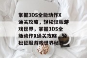掌握3DS全能动作X通关攻略，轻松征服游戏世界，掌握3DS全能动作X通关攻略，轻松征服游戏世界秘籍
