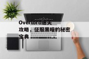 Overlord通关攻略,征服黑暗的秘密宝典 Overlord通关攻略,征服黑暗的秘密宝典