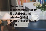 Eliminator游戏通关攻略,步步为营,决胜千里,Eliminator游戏通关攻略,步步为营,决胜千里 Eliminator游戏通关攻略,步步为营,决胜千里,Eliminator游戏通关攻略,步步为营,决胜千里