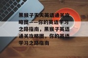 黑猴子天天英语通关攻略图——你的英语学习之路指南,黑猴子英语通关攻略图,你的英语学习之路指南 黑猴子天天英语通关攻略图——你的英语学习之路指南,黑猴子英语通关攻略图,你的英语学习之路指南