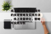 线上线下流量转化提升的关键策略及实践方法,线上流量转化,策略与实践分析 线上线下流量转化提升的关键策略及实践方法,线上流量转化,策略与实践分析