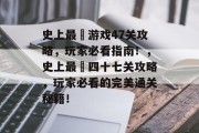 史上最囧游戏47关攻略,玩家必看指南!,史上最囧四十七关攻略,玩家必看的完美通关秘籍! 史上最囧游戏47关攻略,玩家必看指南!,史上最囧四十七关攻略,玩家必看的完美通关秘籍!