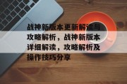 战神新版本更新解读与攻略解析，战神新版本详细解读，攻略解析及操作技巧分享