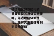 延边地区SEO优化的重要性及其具体实施策略，延边地区SEO优化，理解其重要性并制定实施策略