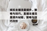 娱乐主播流量提升,策略与技巧,直播主播流量提升秘籍,策略与技巧分析
